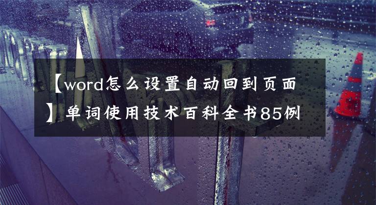 【word怎么设置自动回到页面】单词使用技术百科全书85例(2)