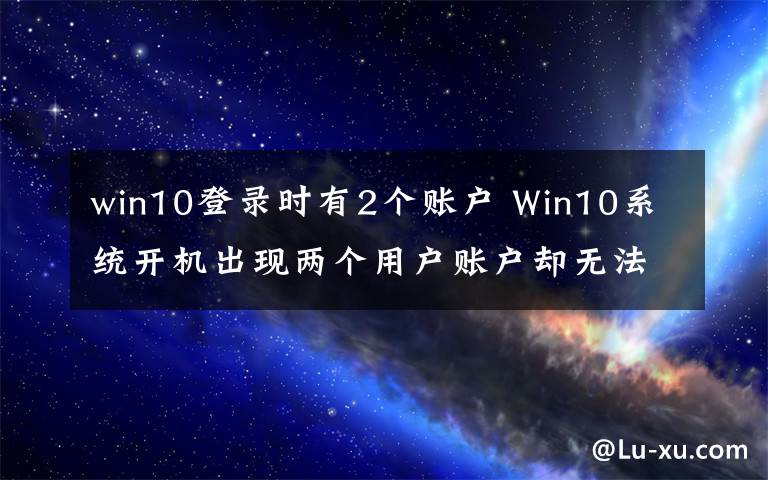 win10登录时有2个账户 Win10系统开机出现两个用户账户却无法删除怎么办