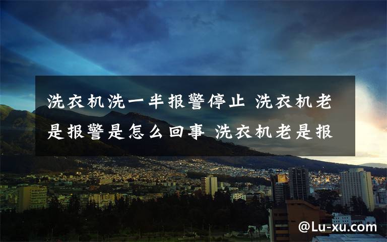 洗衣机洗一半报警停止 洗衣机老是报警是怎么回事 洗衣机老是报警解决方法