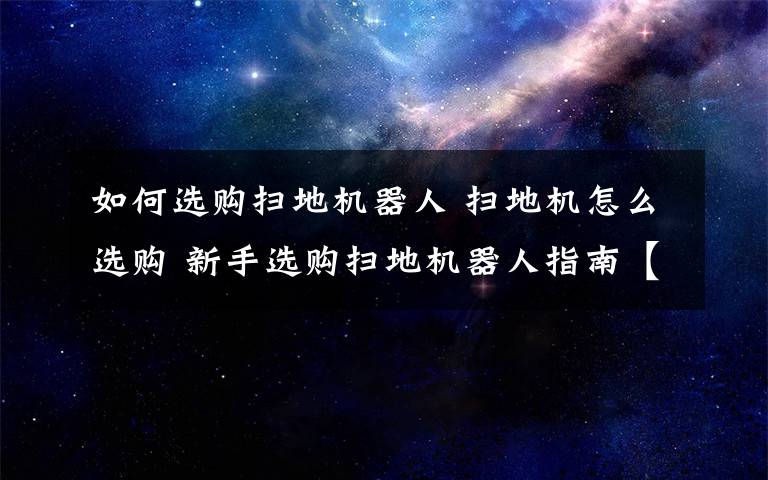 如何选购扫地机器人 扫地机怎么选购 新手选购扫地机器人指南【详解】