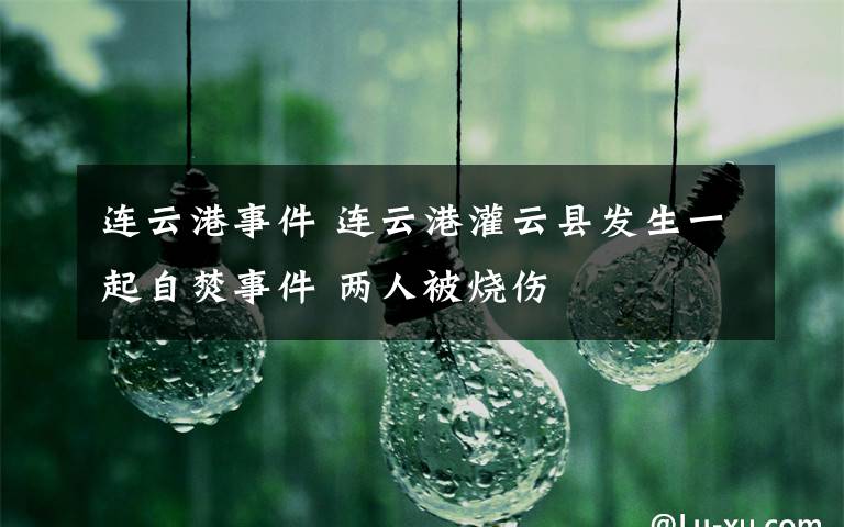连云港事件 连云港灌云县发生一起自焚事件 两人被烧伤