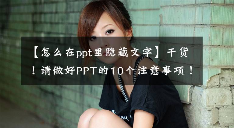 【怎么在ppt里隐藏文字】干货！请做好PPT的10个注意事项！(仅限教师！请尽快收藏)