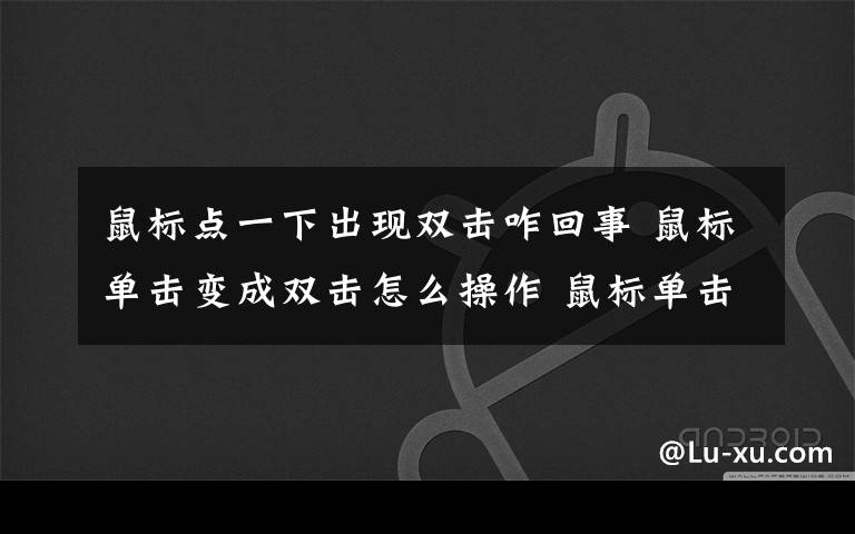 鼠标点一下出现双击咋回事 鼠标单击变成双击怎么操作 鼠标单击变成双击解决办法【详解】