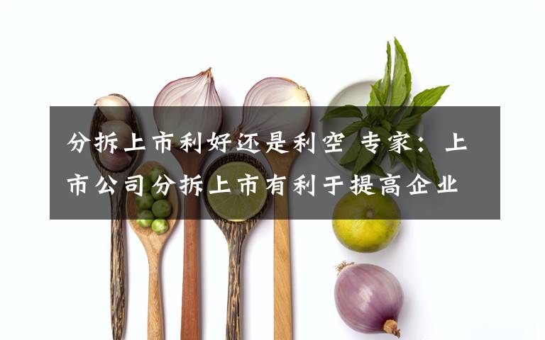 分拆上市利好还是利空 专家：上市公司分拆上市有利于提高企业估值
