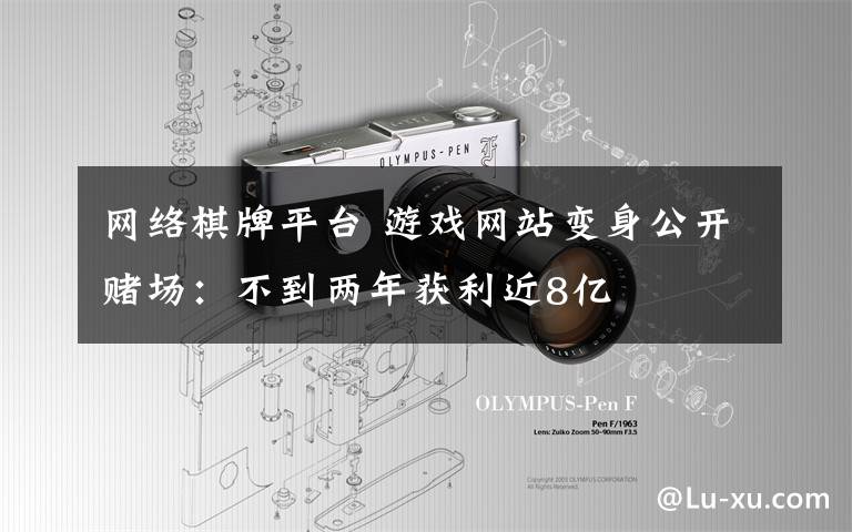 网络棋牌平台 游戏网站变身公开赌场：不到两年获利近8亿