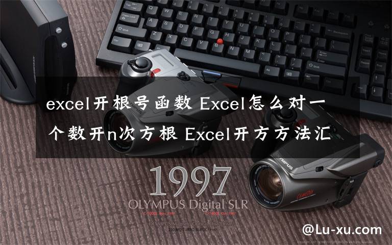 excel开根号函数 Excel怎么对一个数开n次方根 Excel开方方法汇总