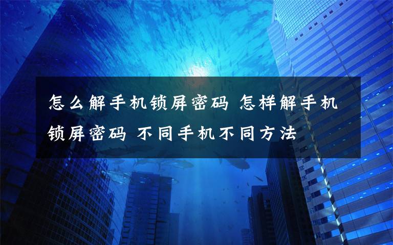 怎么解手机锁屏密码 怎样解手机锁屏密码 不同手机不同方法