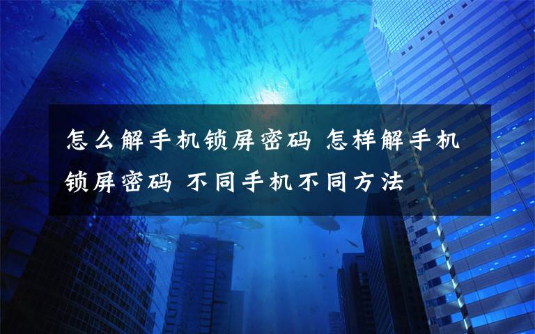 怎么解手机锁屏密码 怎样解手机锁屏密码 不同手机不同方法