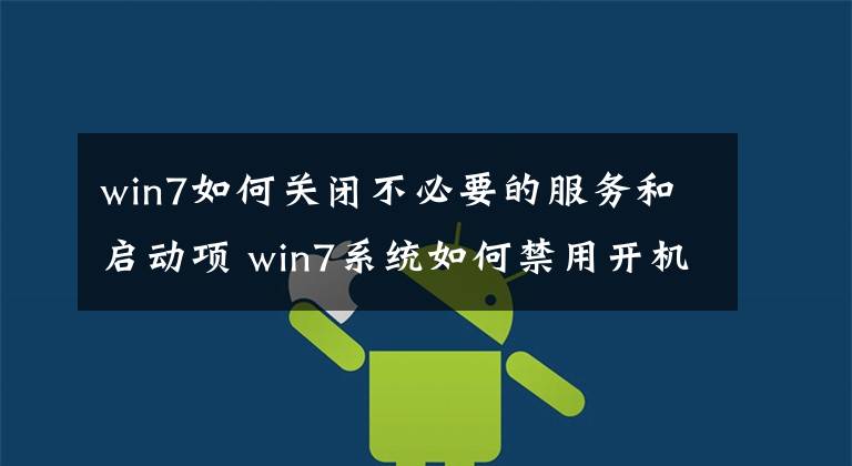 win7如何关闭不必要的服务和启动项 win7系统如何禁用开机启动项