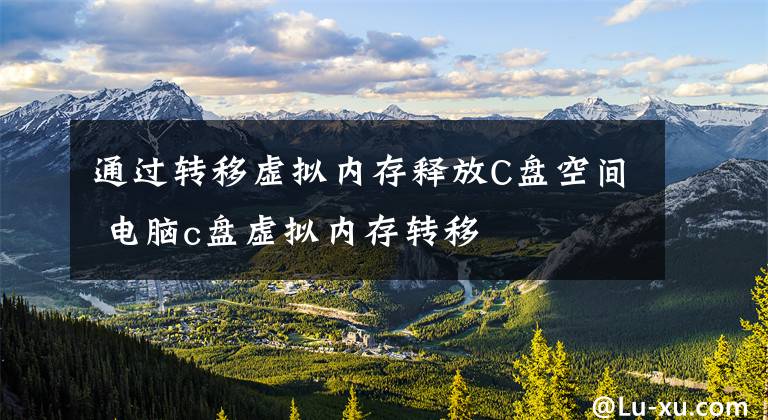通过转移虚拟内存释放C盘空间 电脑c盘虚拟内存转移