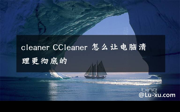 cleaner CCleaner 怎么让电脑清理更彻底的