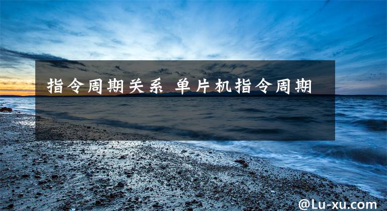 指令周期关系 单片机指令周期