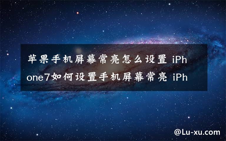 苹果手机屏幕常亮怎么设置 iPhone7如何设置手机屏幕常亮 iPhone7调节方法