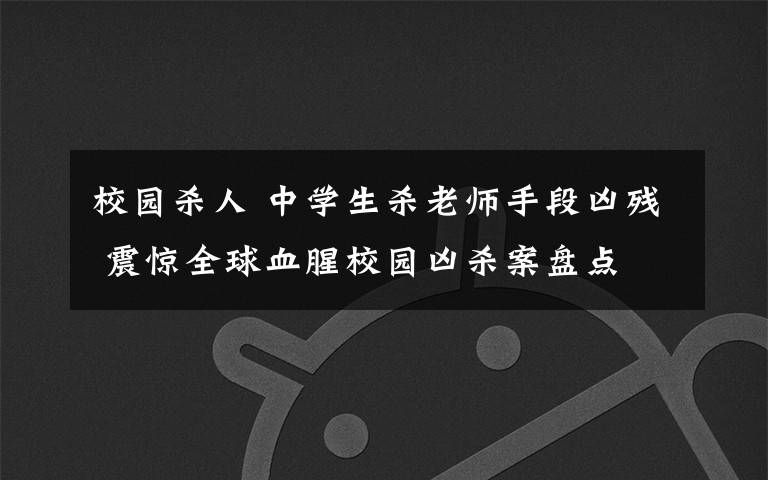 校园杀人 中学生杀老师手段凶残 震惊全球血腥校园凶杀案盘点