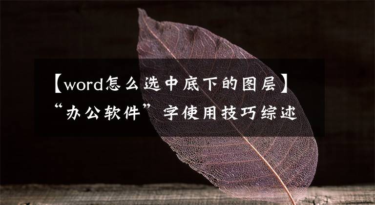 【word怎么选中底下的图层】“办公软件”字使用技巧综述