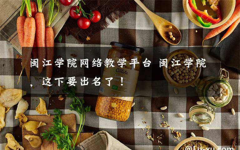 闽江学院网络教学平台 闽江学院，这下要出名了！