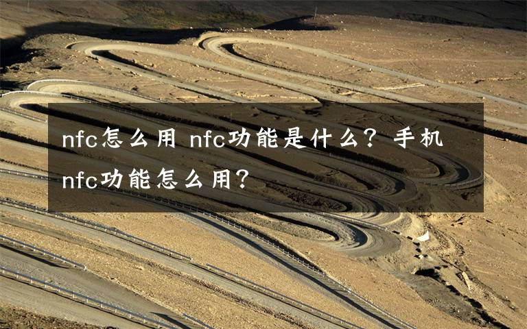 nfc怎么用 nfc功能是什么？手机nfc功能怎么用？