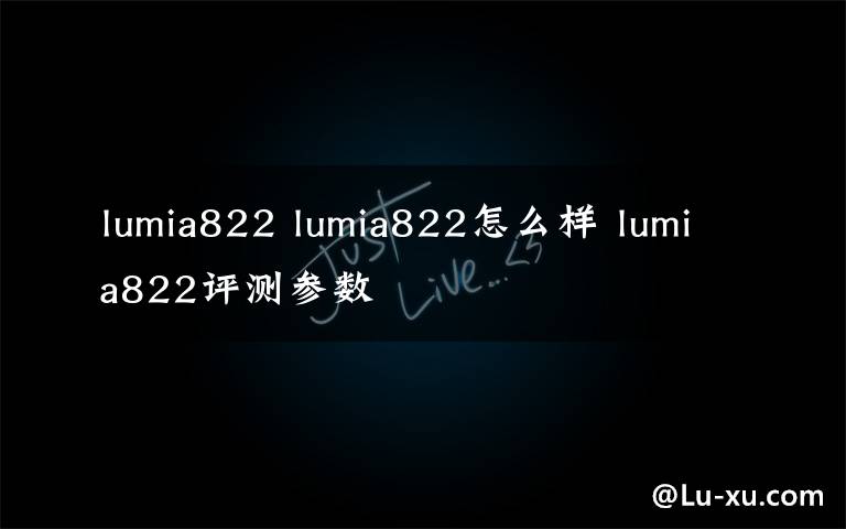 lumia822 lumia822怎么样 lumia822评测参数