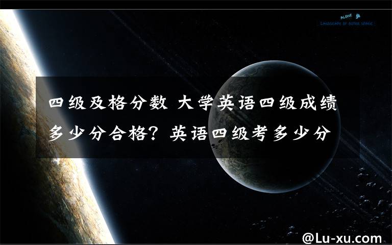 四级及格分数 大学英语四级成绩多少分合格？英语四级考多少分可以报英语六级考试