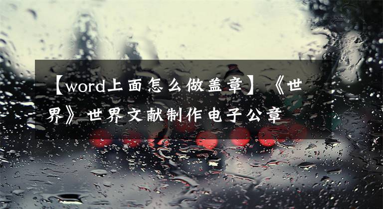 【word上面怎么做盖章】《世界》世界文献制作电子公章