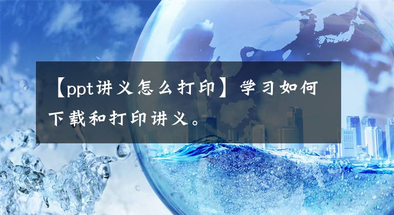 【ppt讲义怎么打印】学习如何下载和打印讲义。