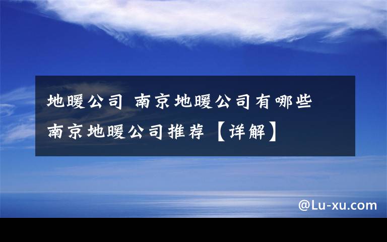 地暖公司 南京地暖公司有哪些 南京地暖公司推荐【详解】