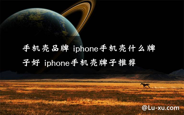 手机壳品牌 iphone手机壳什么牌子好 iphone手机壳牌子推荐