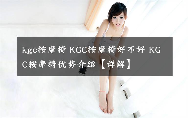 kgc按摩椅 KGC按摩椅好不好 KGC按摩椅优势介绍【详解】