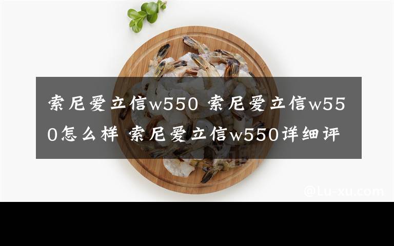 索尼爱立信w550 索尼爱立信w550怎么样 索尼爱立信w550详细评测