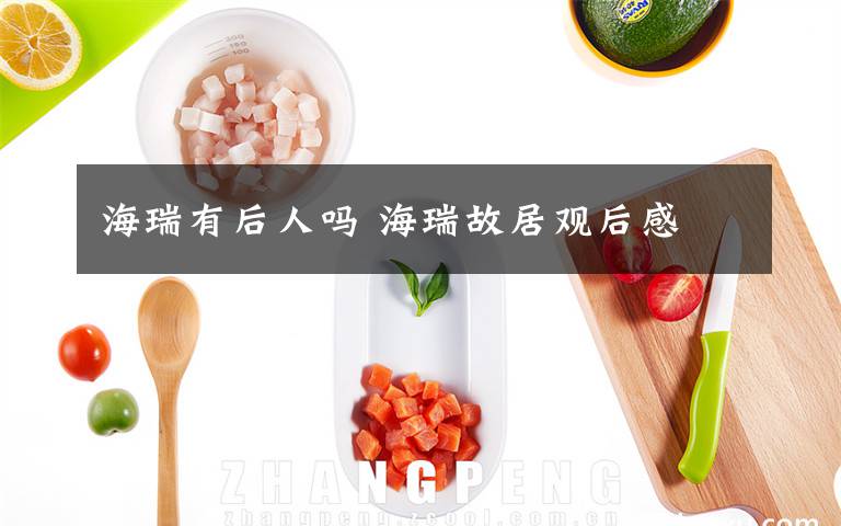 海瑞有后人吗 海瑞故居观后感