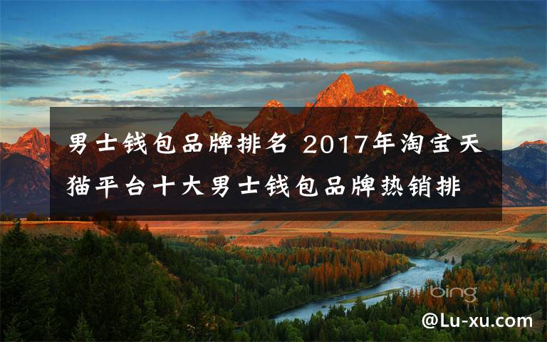 男士钱包品牌排名 2017年淘宝天猫平台十大男士钱包品牌热销排行榜