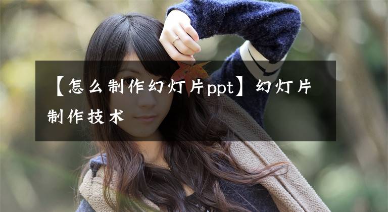 【怎么制作幻灯片ppt】幻灯片制作技术