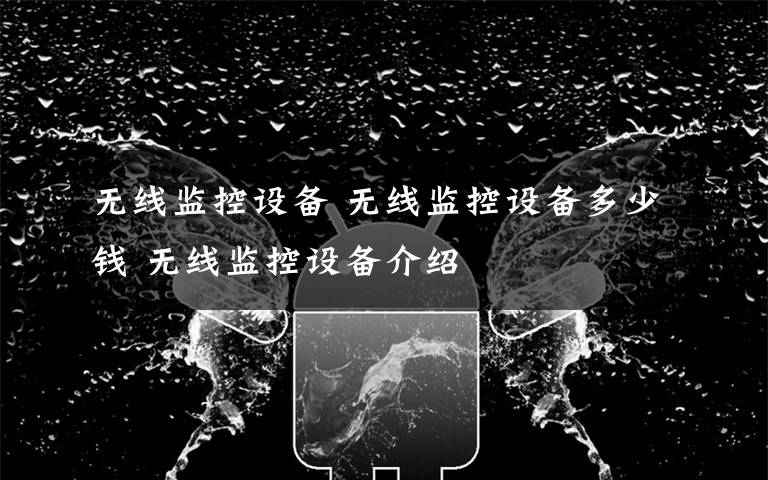 无线监控设备 无线监控设备多少钱 无线监控设备介绍