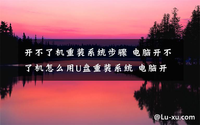 开不了机重装系统步骤 电脑开不了机怎么用U盘重装系统 电脑开不了机用U盘重装系统方法