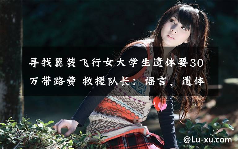 寻找翼装飞行女大学生遗体要30万带路费 救援队长：谣言，遗体已火化