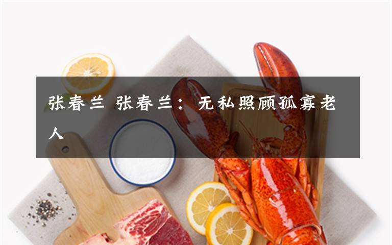 张春兰 张春兰：无私照顾孤寡老人