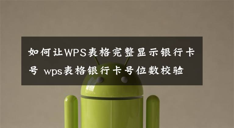 如何让WPS表格完整显示银行卡号 wps表格银行卡号位数校验