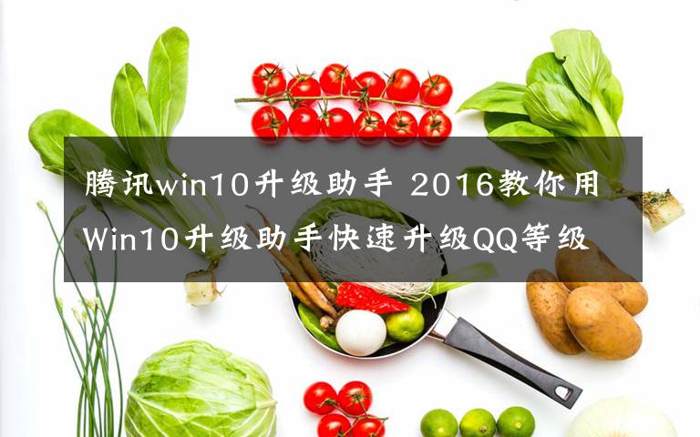 腾讯win10升级助手 2016教你用Win10升级助手快速升级QQ等级