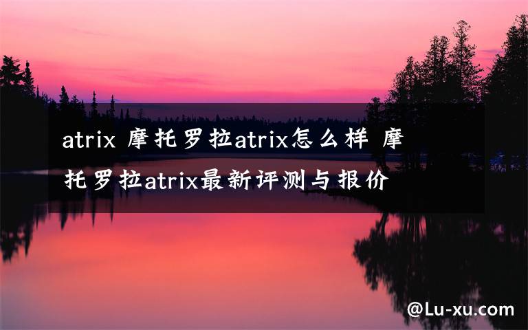 atrix 摩托罗拉atrix怎么样 摩托罗拉atrix最新评测与报价