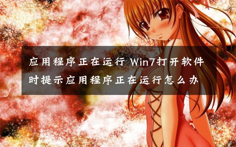 应用程序正在运行 Win7打开软件时提示应用程序正在运行怎么办