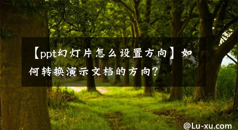 【ppt幻灯片怎么设置方向】如何转换演示文档的方向？