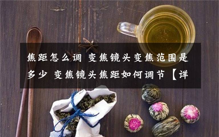 焦距怎么调 变焦镜头变焦范围是多少 变焦镜头焦距如何调节【详解】