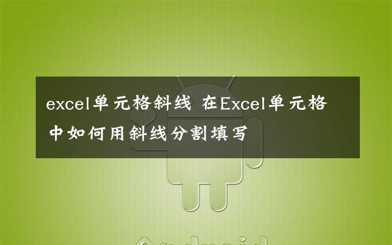 excel单元格斜线 在Excel单元格中如何用斜线分割填写