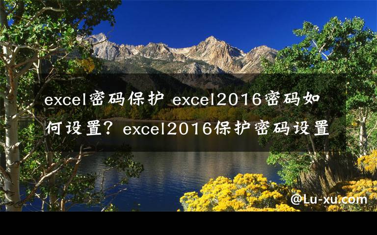 excel密码保护 excel2016密码如何设置？excel2016保护密码设置技巧