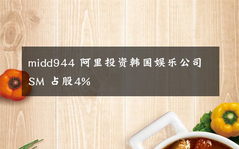 midd944 阿里投资韩国娱乐公司SM 占股4%