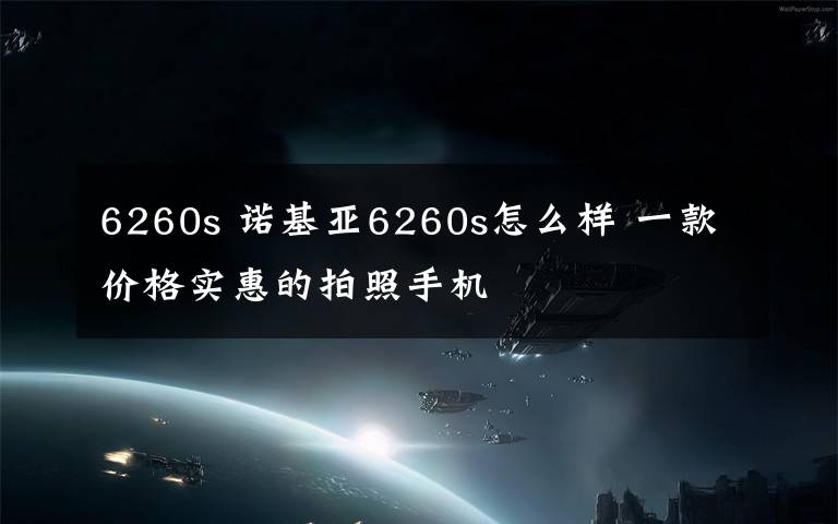 6260s 诺基亚6260s怎么样 一款价格实惠的拍照手机