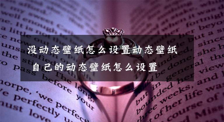 没动态壁纸怎么设置动态壁纸 自己的动态壁纸怎么设置