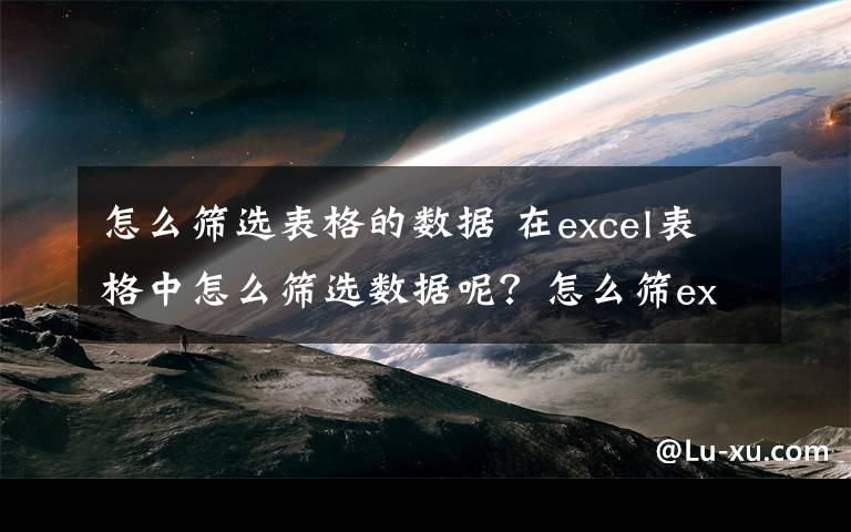 怎么筛选表格的数据 在excel表格中怎么筛选数据呢？怎么筛excel表格中选数据呢？