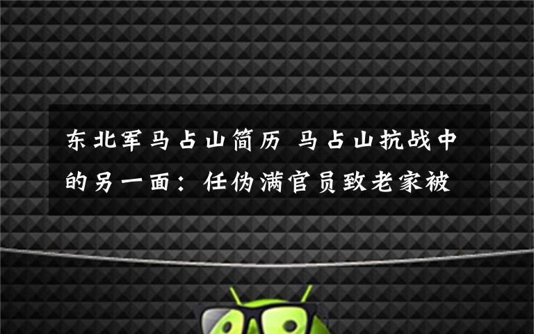 东北军马占山简历 马占山抗战中的另一面：任伪满官员致老家被抢