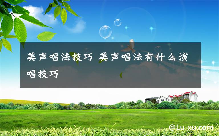 美声唱法技巧 美声唱法有什么演唱技巧